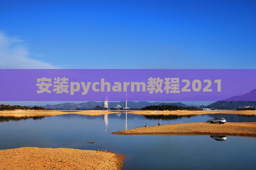 安装pycharm教程2021 安装pycharm教程2021